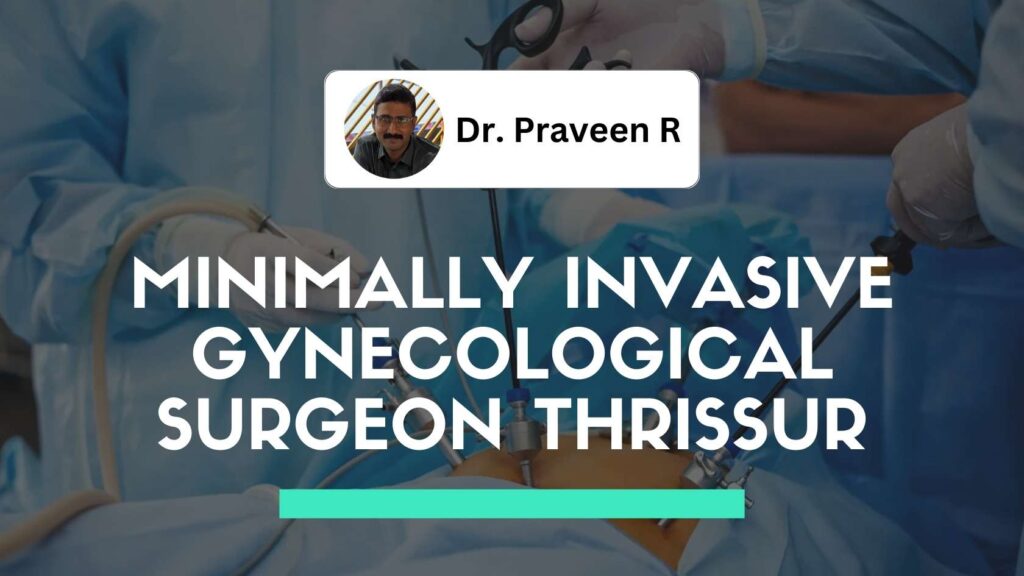 Dr. Praveen R performing minimally invasive gynecological surgery in Thrissur