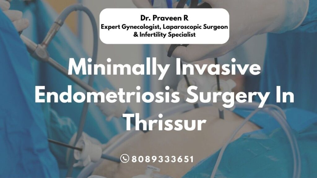 Minimally invasive endometriosis surgery in Thrissur by Dr. Praveen at Aswini Hospital, West Fort Hospital, and Bhavana Health Care