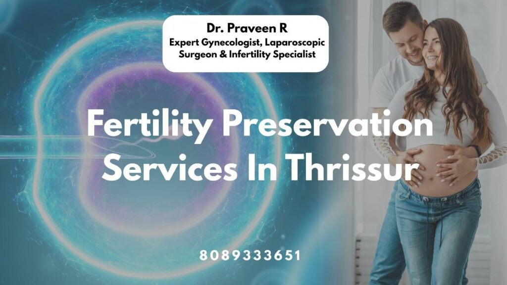 Expert fertility preservation services in Thrissur offered by Dr. Praveen at Aswini Hospital, West Fort Hospital, and Bhavana Health Care
